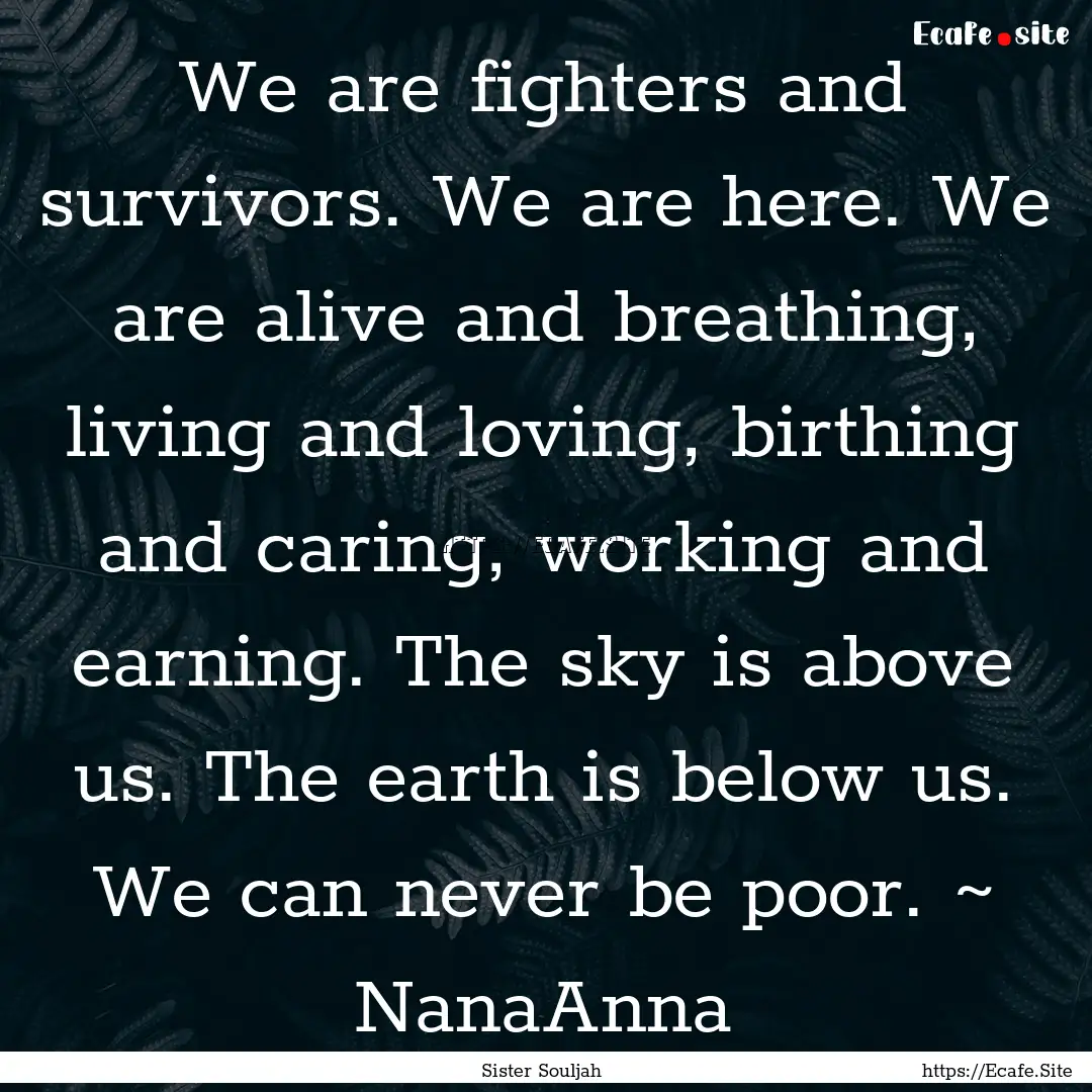 We are fighters and survivors. We are here..... : Quote by Sister Souljah