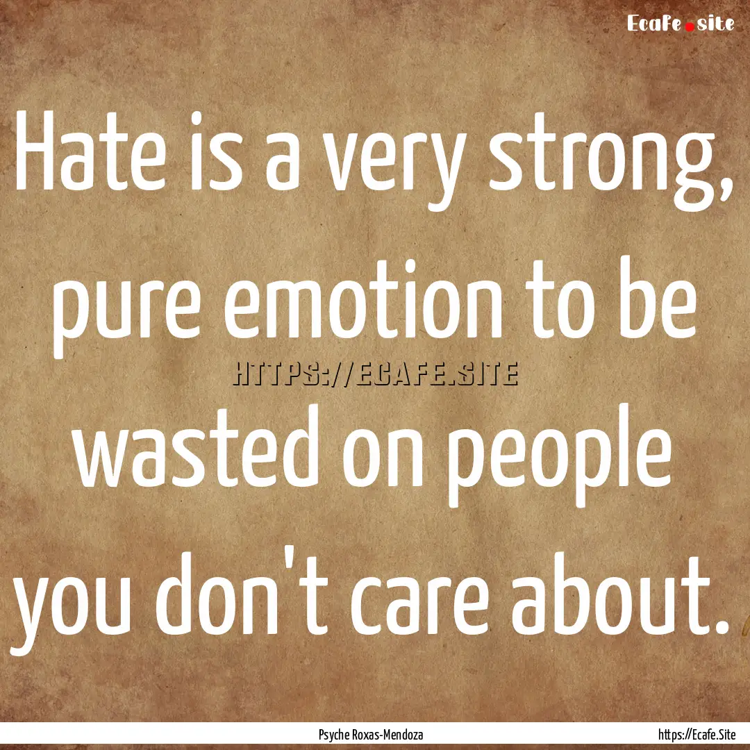 Hate is a very strong, pure emotion to be.... : Quote by Psyche Roxas-Mendoza