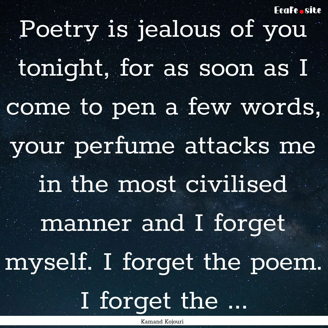 Poetry is jealous of you tonight, for as.... : Quote by Kamand Kojouri