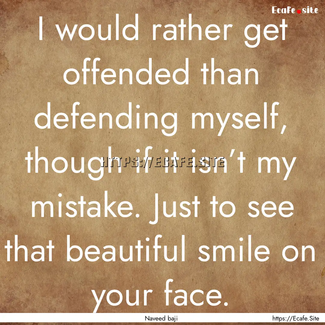 I would rather get offended than defending.... : Quote by Naveed baji