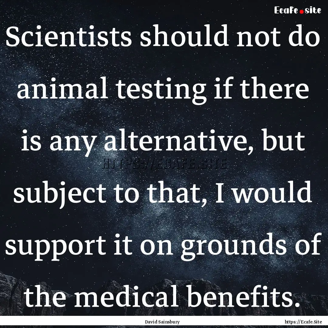 Scientists should not do animal testing if.... : Quote by David Sainsbury