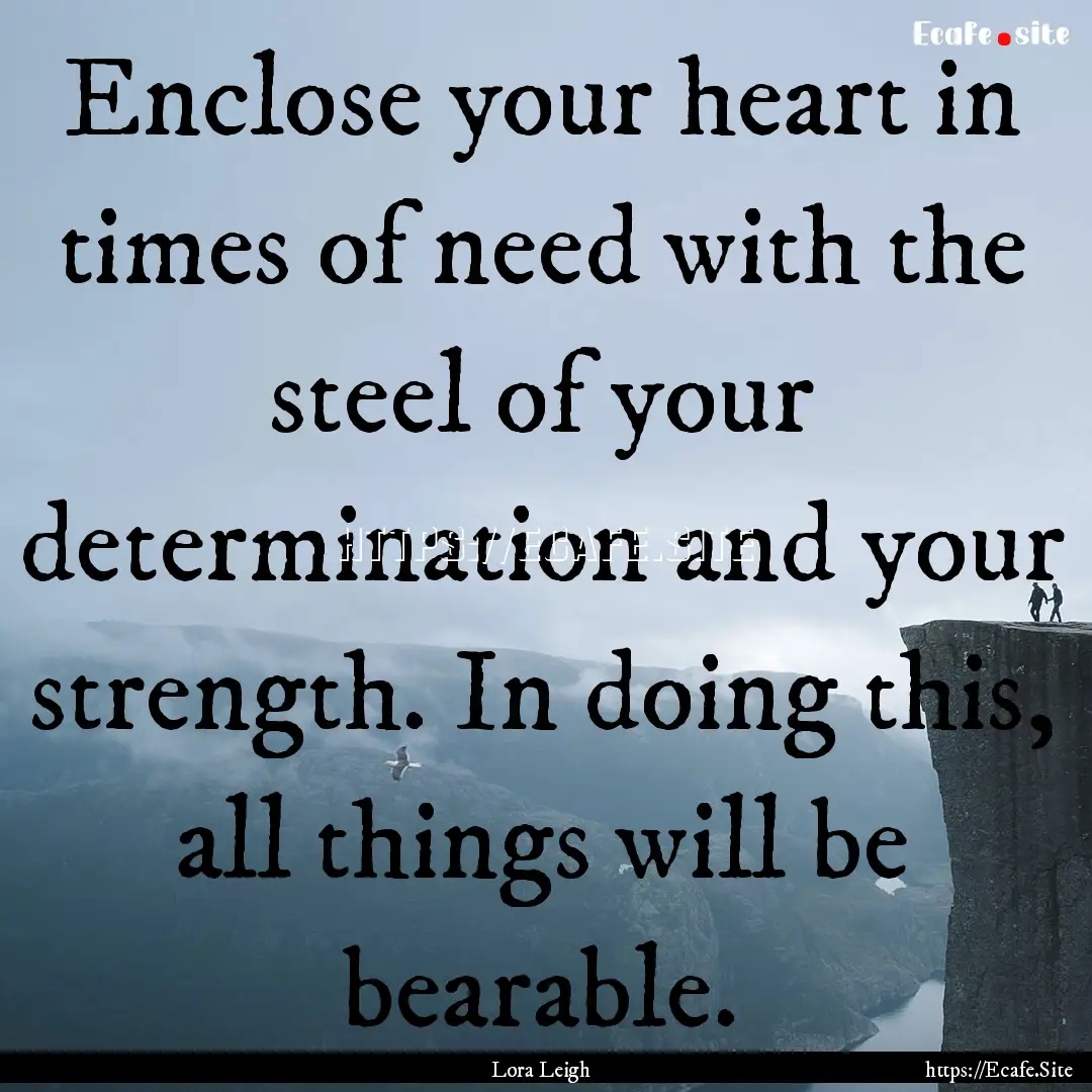 Enclose your heart in times of need with.... : Quote by Lora Leigh