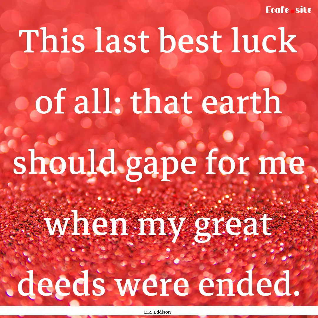 This last best luck of all: that earth should.... : Quote by E.R. Eddison