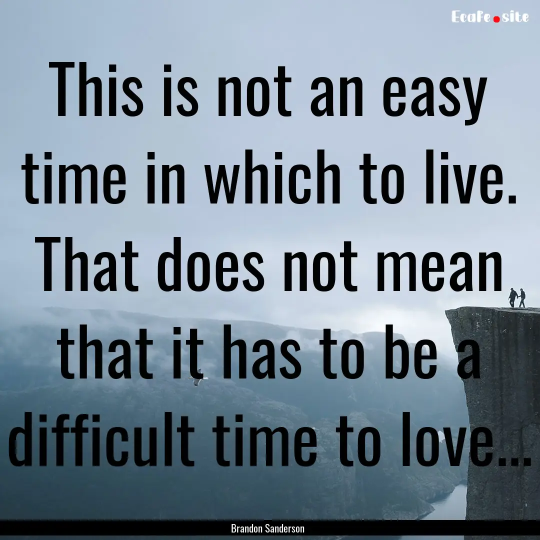 This is not an easy time in which to live..... : Quote by Brandon Sanderson