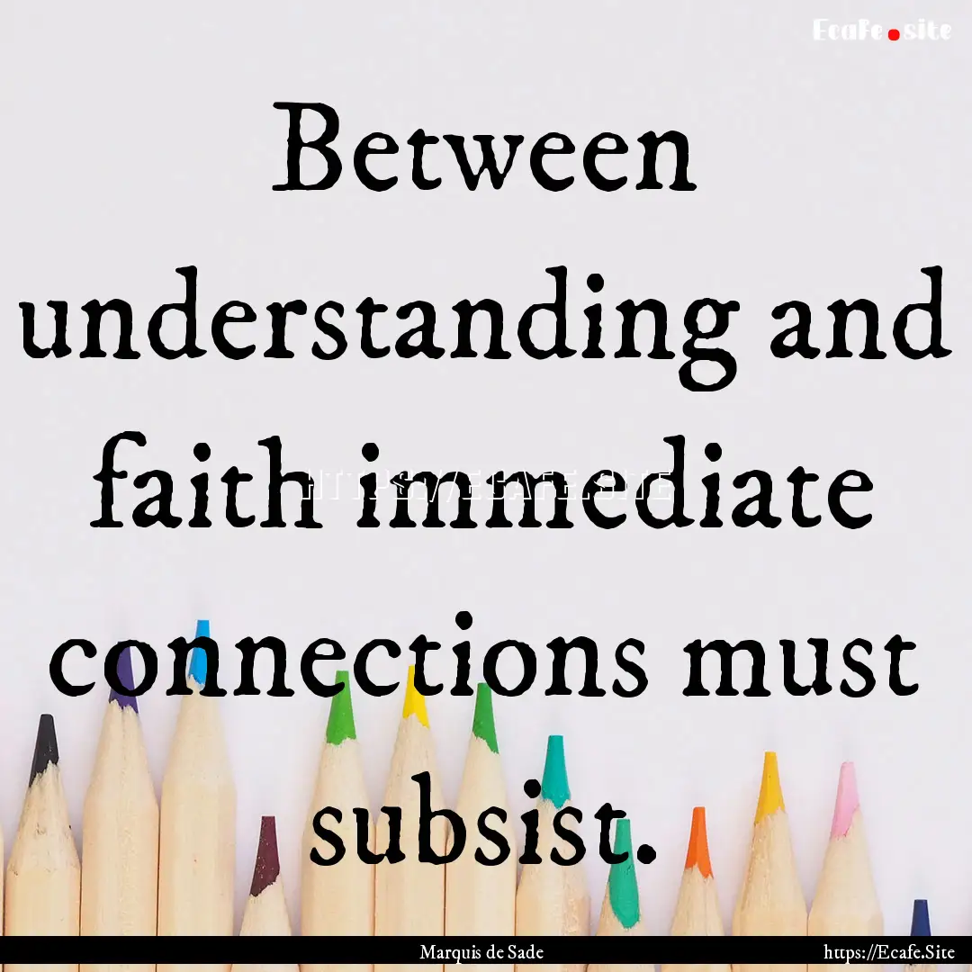 Between understanding and faith immediate.... : Quote by Marquis de Sade