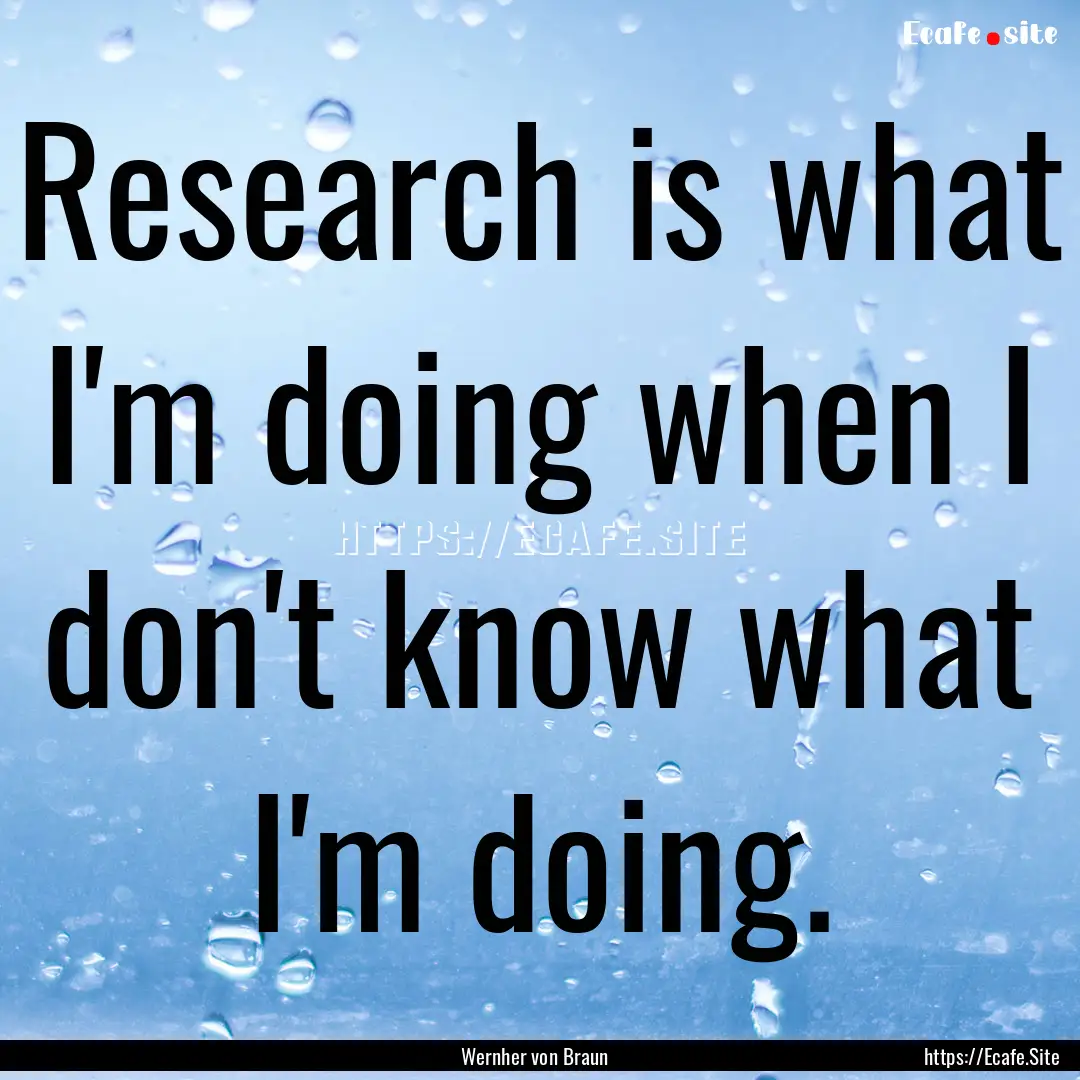 Research is what I'm doing when I don't know.... : Quote by Wernher von Braun