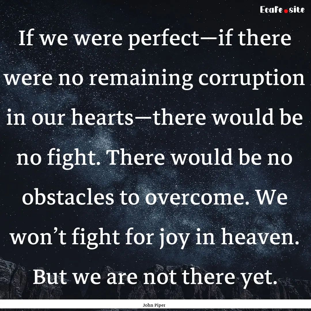 If we were perfect—if there were no remaining.... : Quote by John Piper