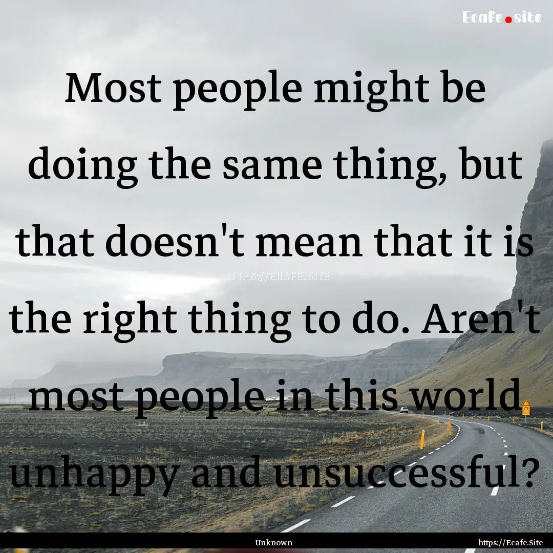 Most people might be doing the same thing,.... : Quote by Unknown