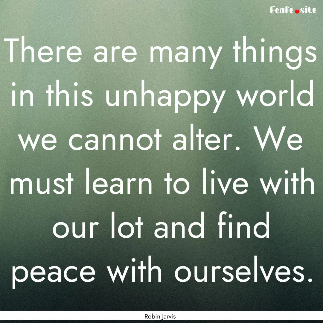 There are many things in this unhappy world.... : Quote by Robin Jarvis