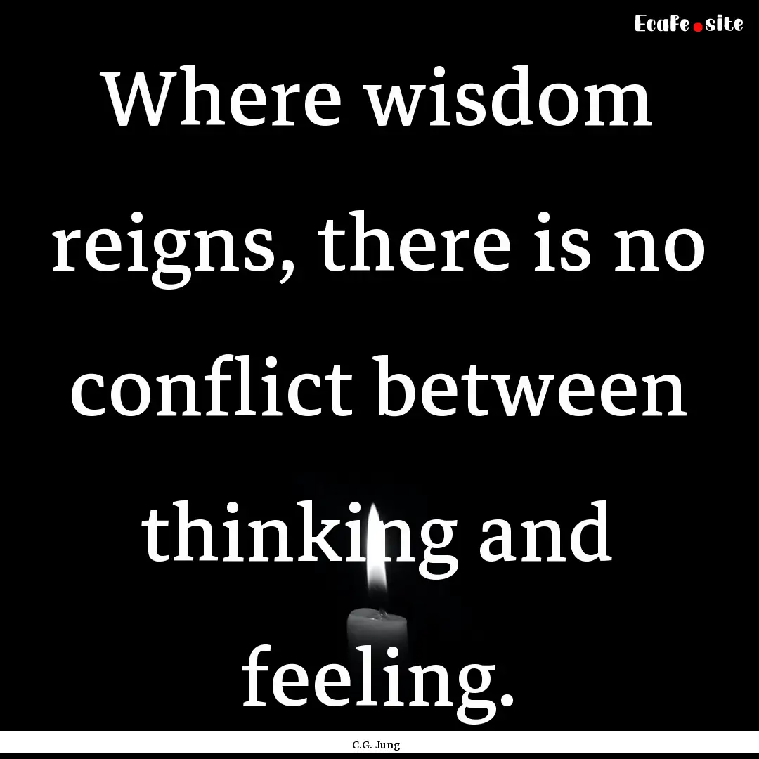 Where wisdom reigns, there is no conflict.... : Quote by C.G. Jung