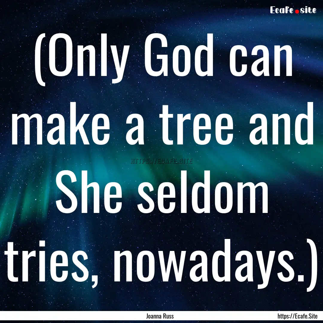 (Only God can make a tree and She seldom.... : Quote by Joanna Russ