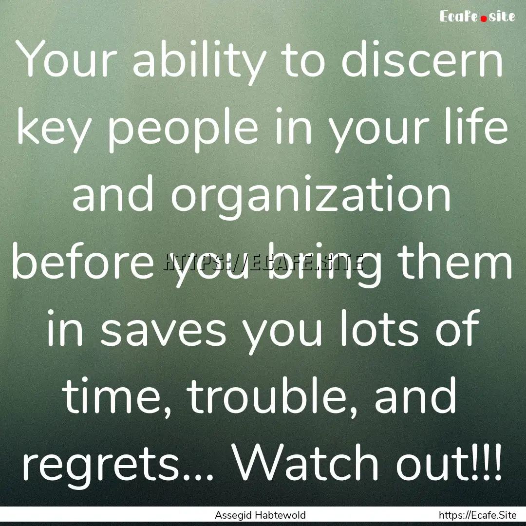 Your ability to discern key people in your.... : Quote by Assegid Habtewold