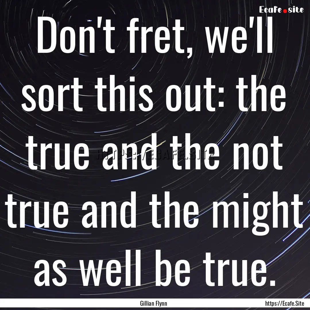 Don't fret, we'll sort this out: the true.... : Quote by Gillian Flynn