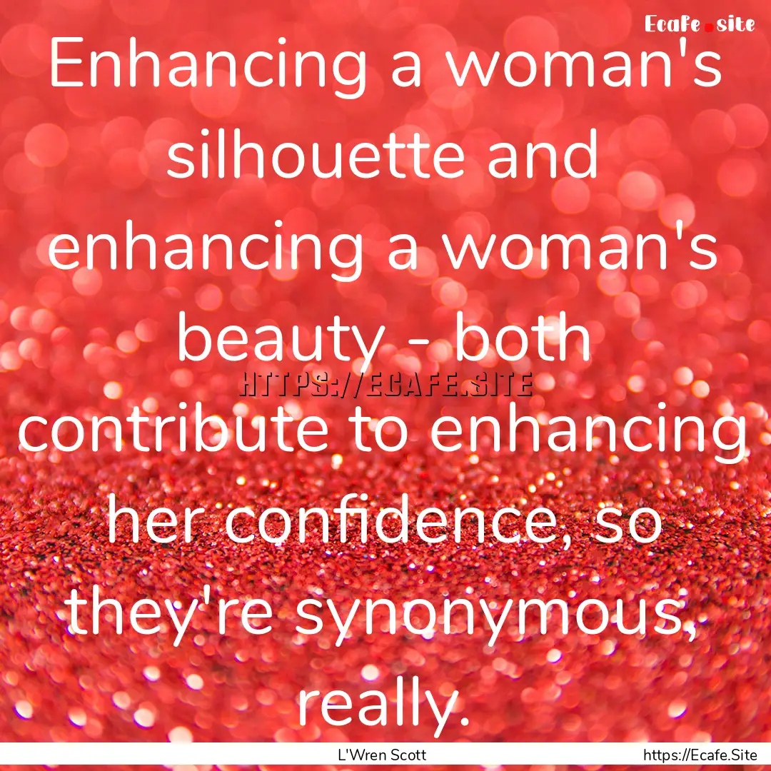 Enhancing a woman's silhouette and enhancing.... : Quote by L'Wren Scott