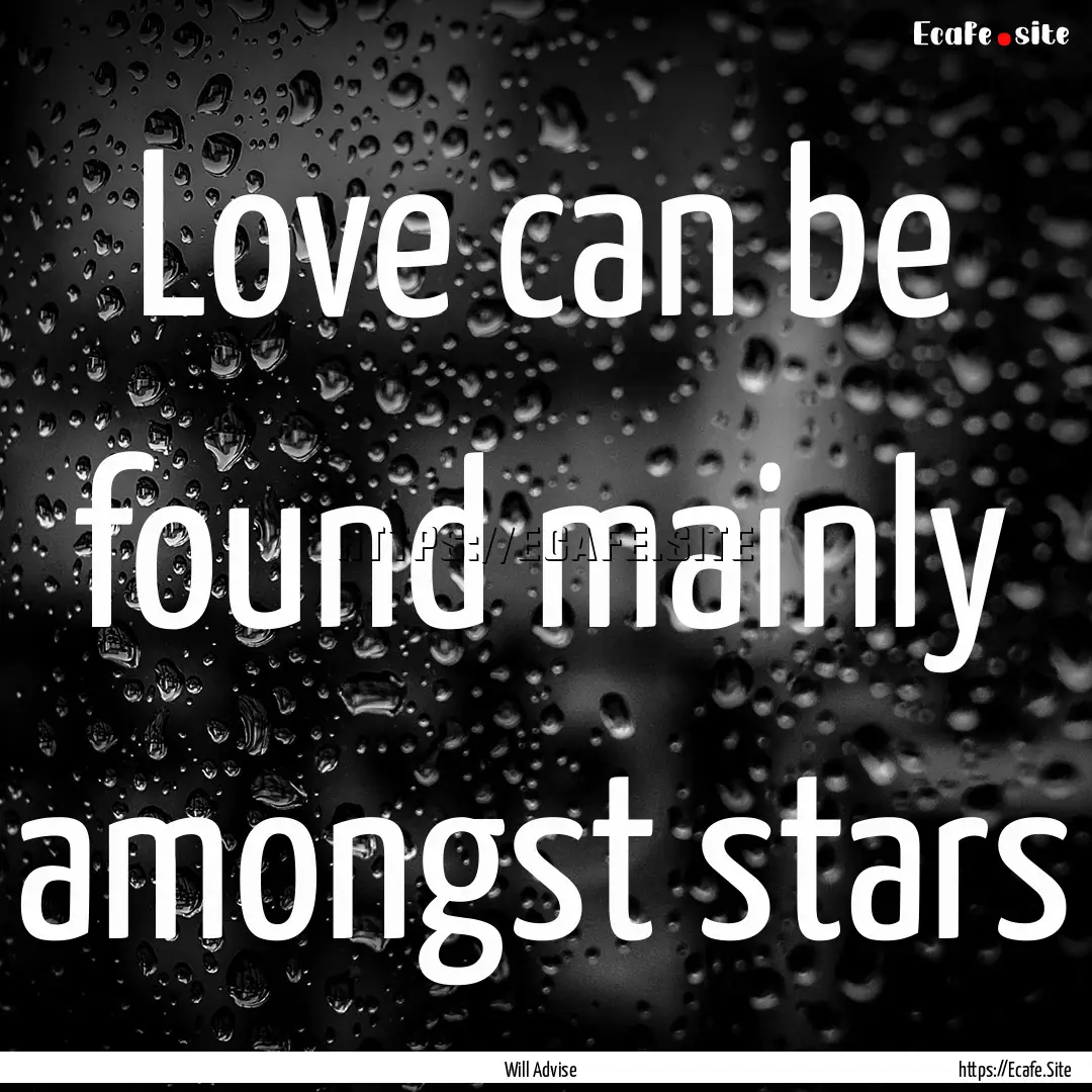 Love can be found mainly amongst stars : Quote by Will Advise