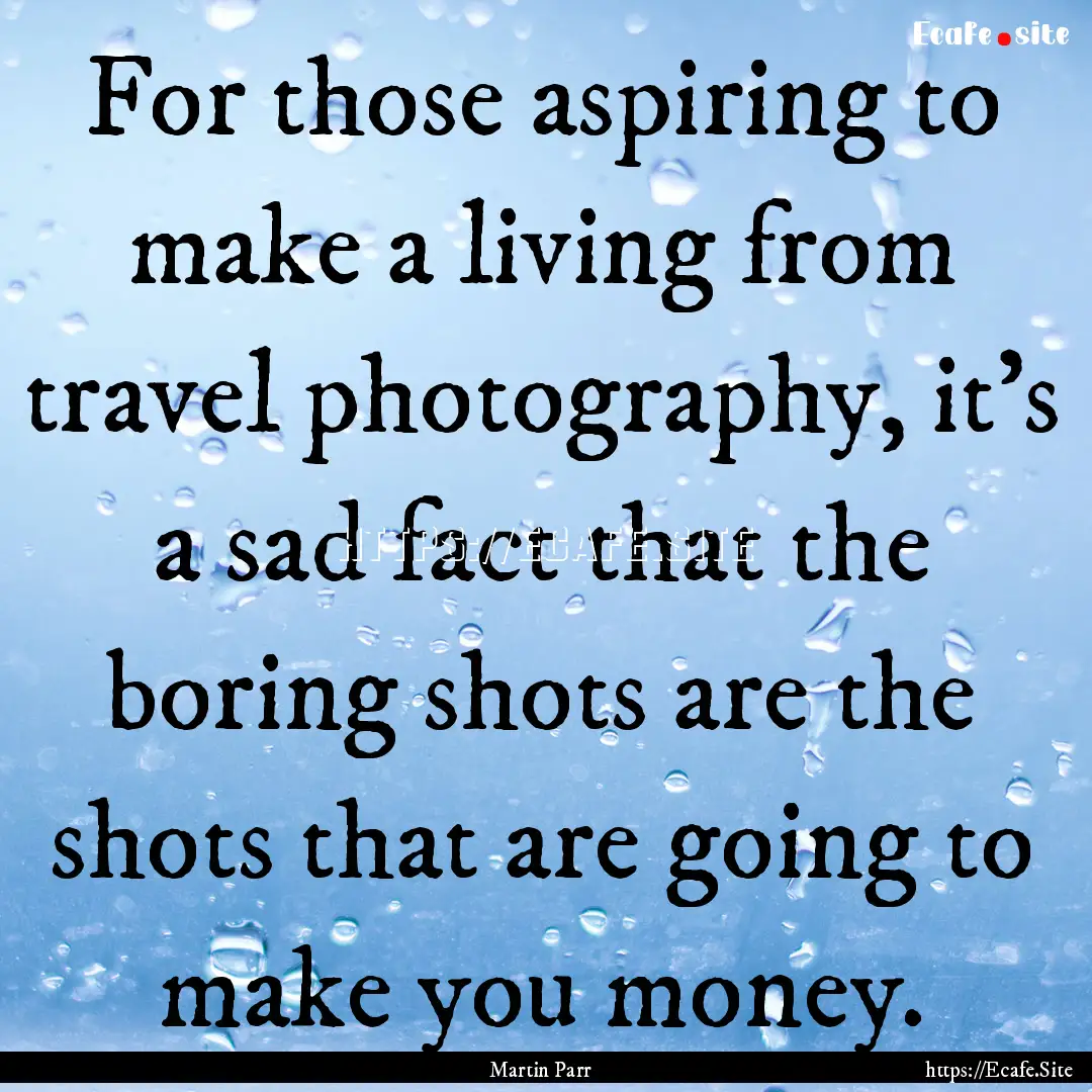 For those aspiring to make a living from.... : Quote by Martin Parr