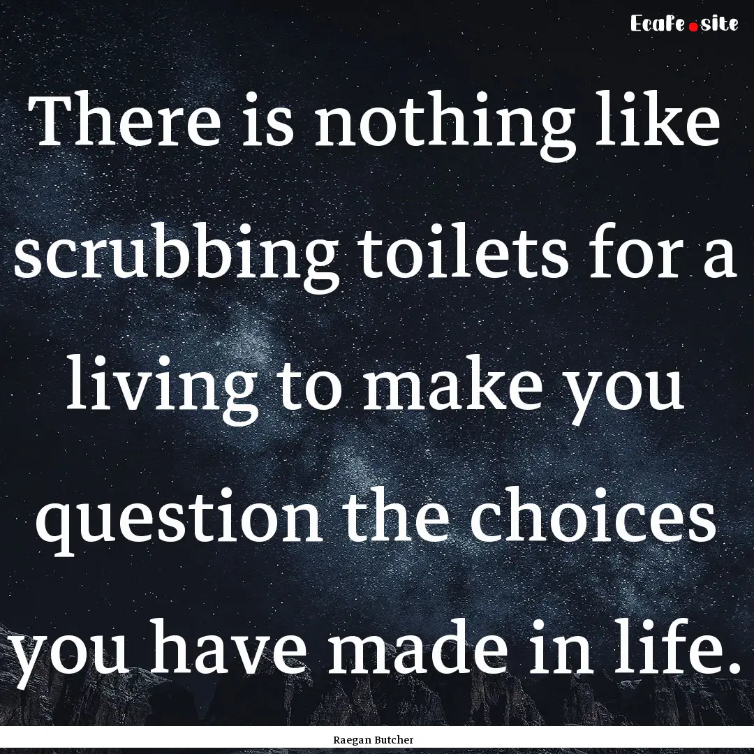 There is nothing like scrubbing toilets for.... : Quote by Raegan Butcher