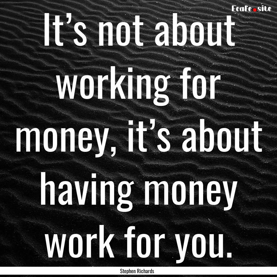 It’s not about working for money, it’s.... : Quote by Stephen Richards