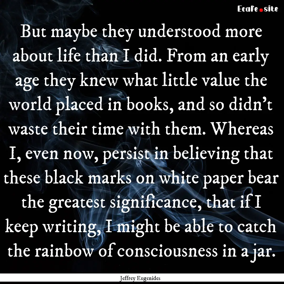 But maybe they understood more about life.... : Quote by Jeffrey Eugenides