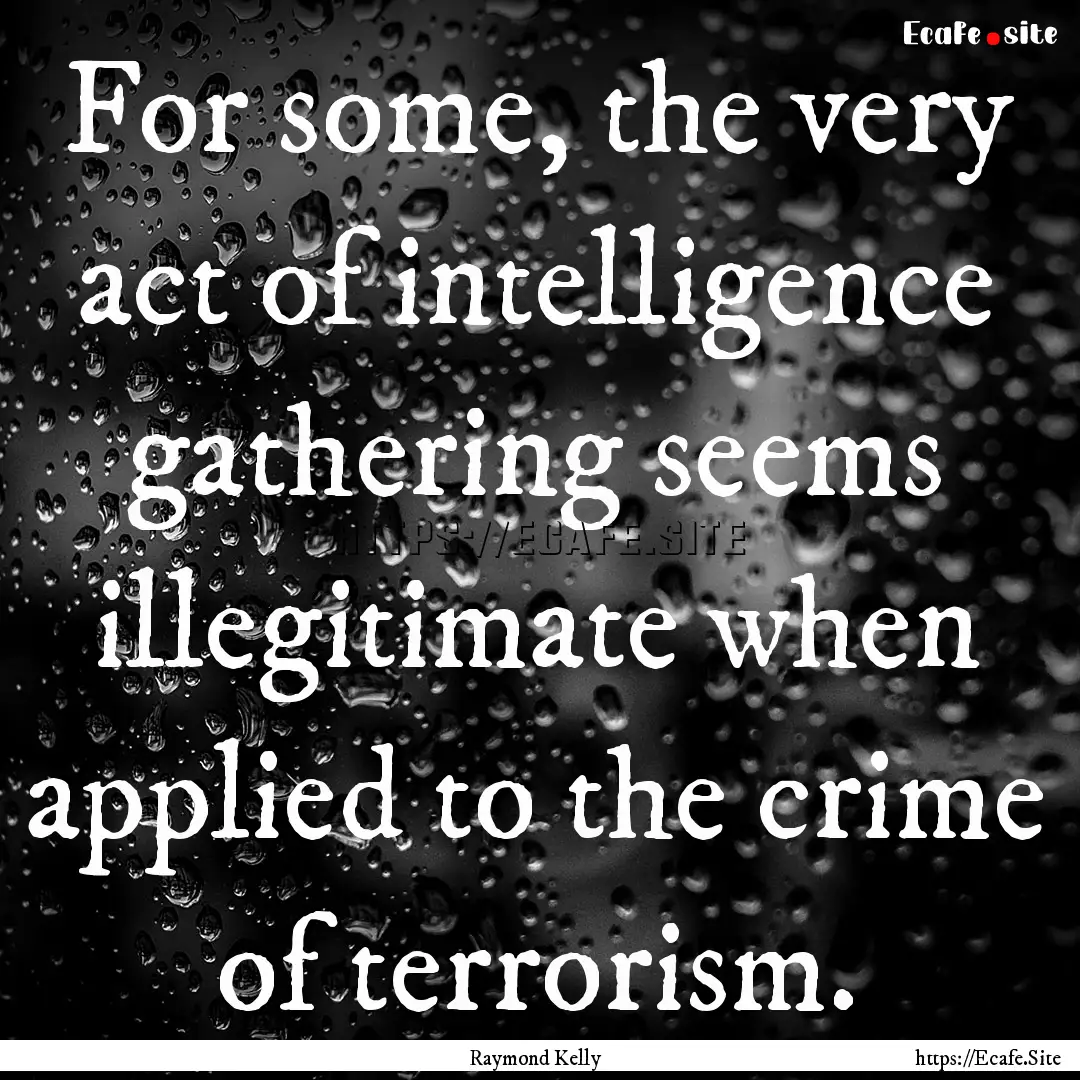 For some, the very act of intelligence gathering.... : Quote by Raymond Kelly