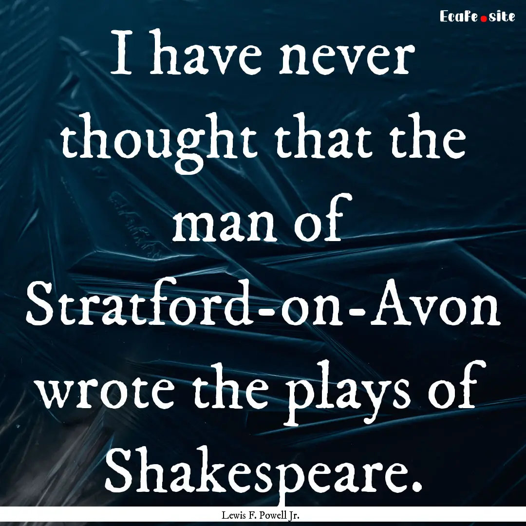 I have never thought that the man of Stratford-on-Avon.... : Quote by Lewis F. Powell Jr.