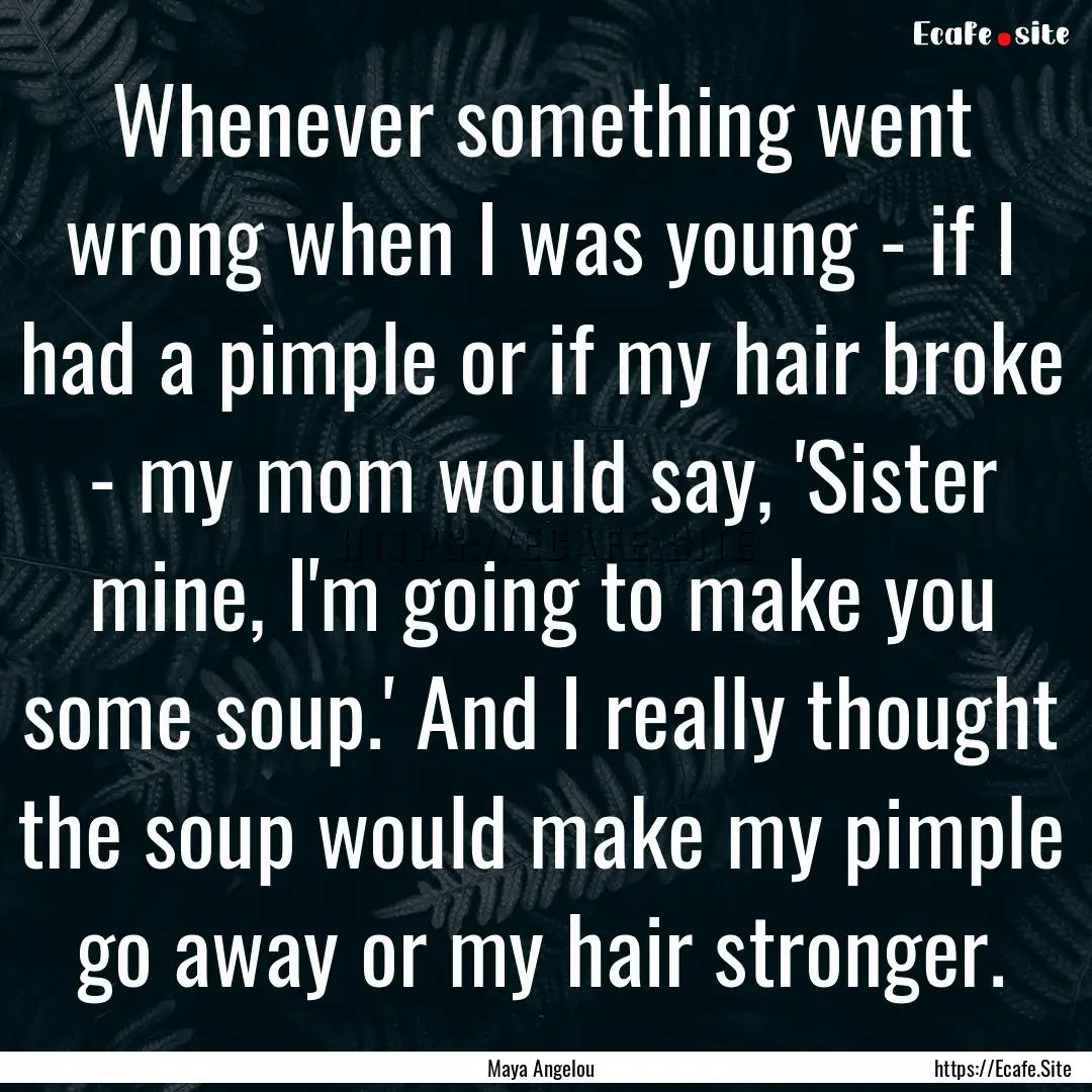 Whenever something went wrong when I was.... : Quote by Maya Angelou