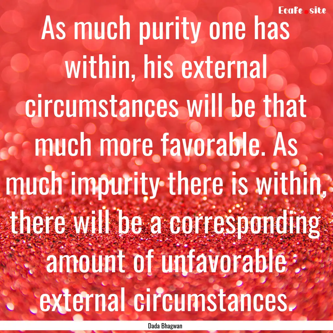 As much purity one has within, his external.... : Quote by Dada Bhagwan