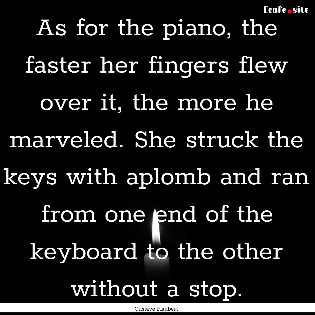 As for the piano, the faster her fingers.... : Quote by Gustave Flaubert