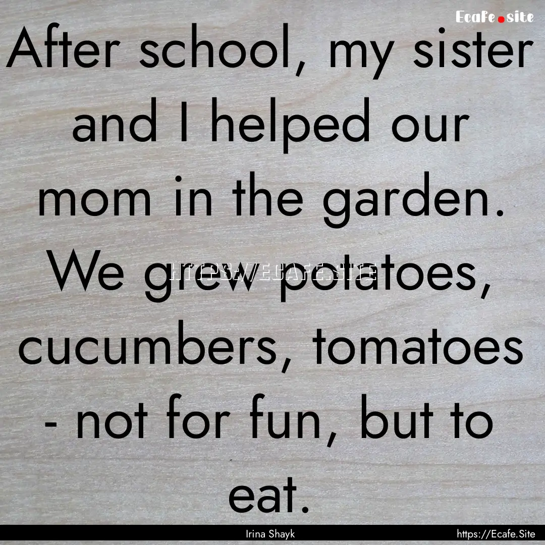 After school, my sister and I helped our.... : Quote by Irina Shayk