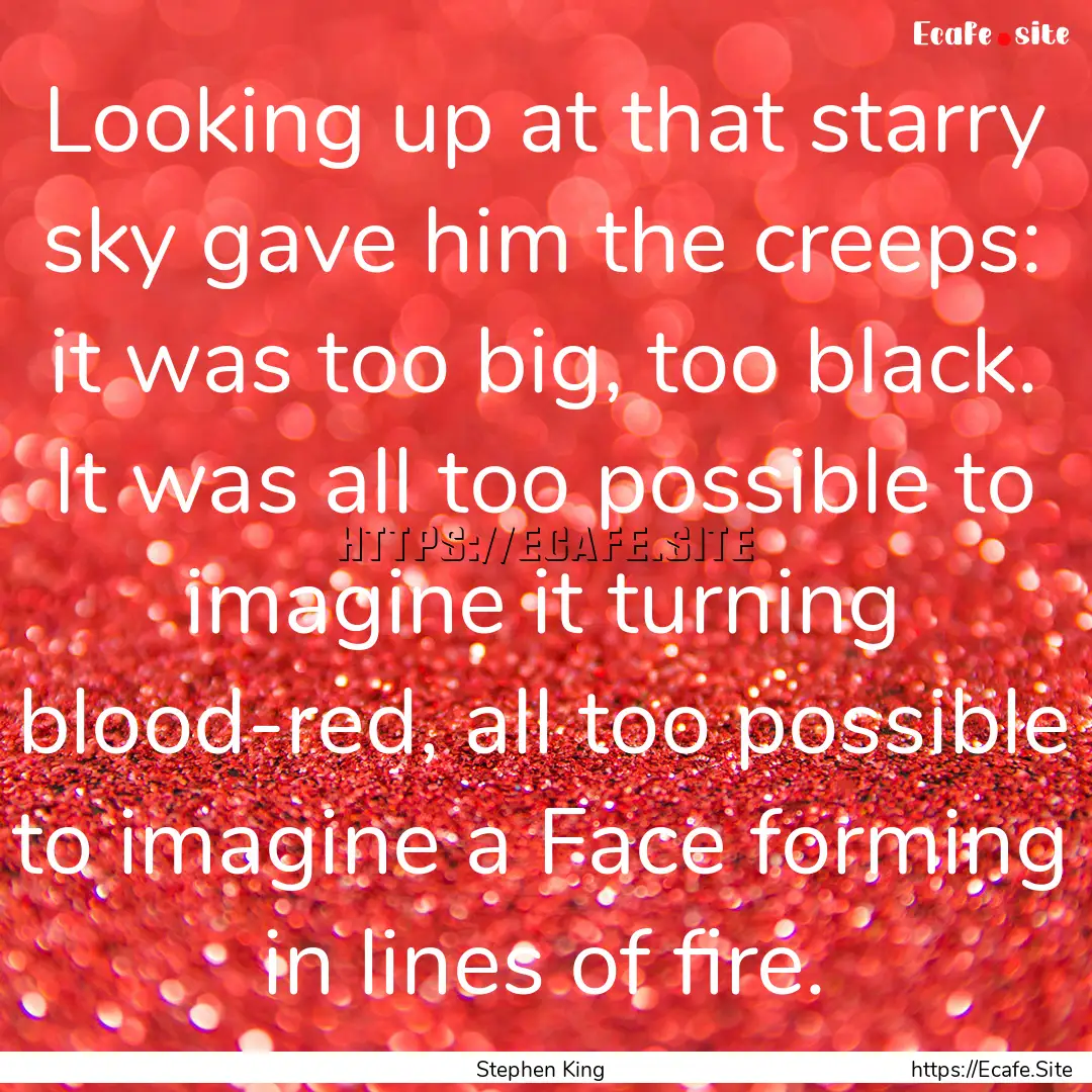 Looking up at that starry sky gave him the.... : Quote by Stephen King