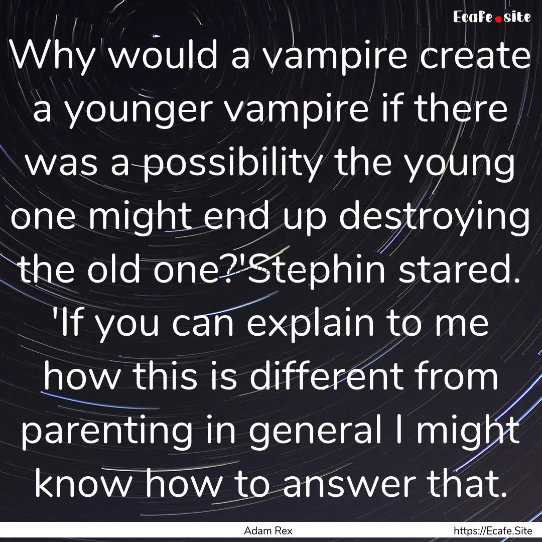 Why would a vampire create a younger vampire.... : Quote by Adam Rex