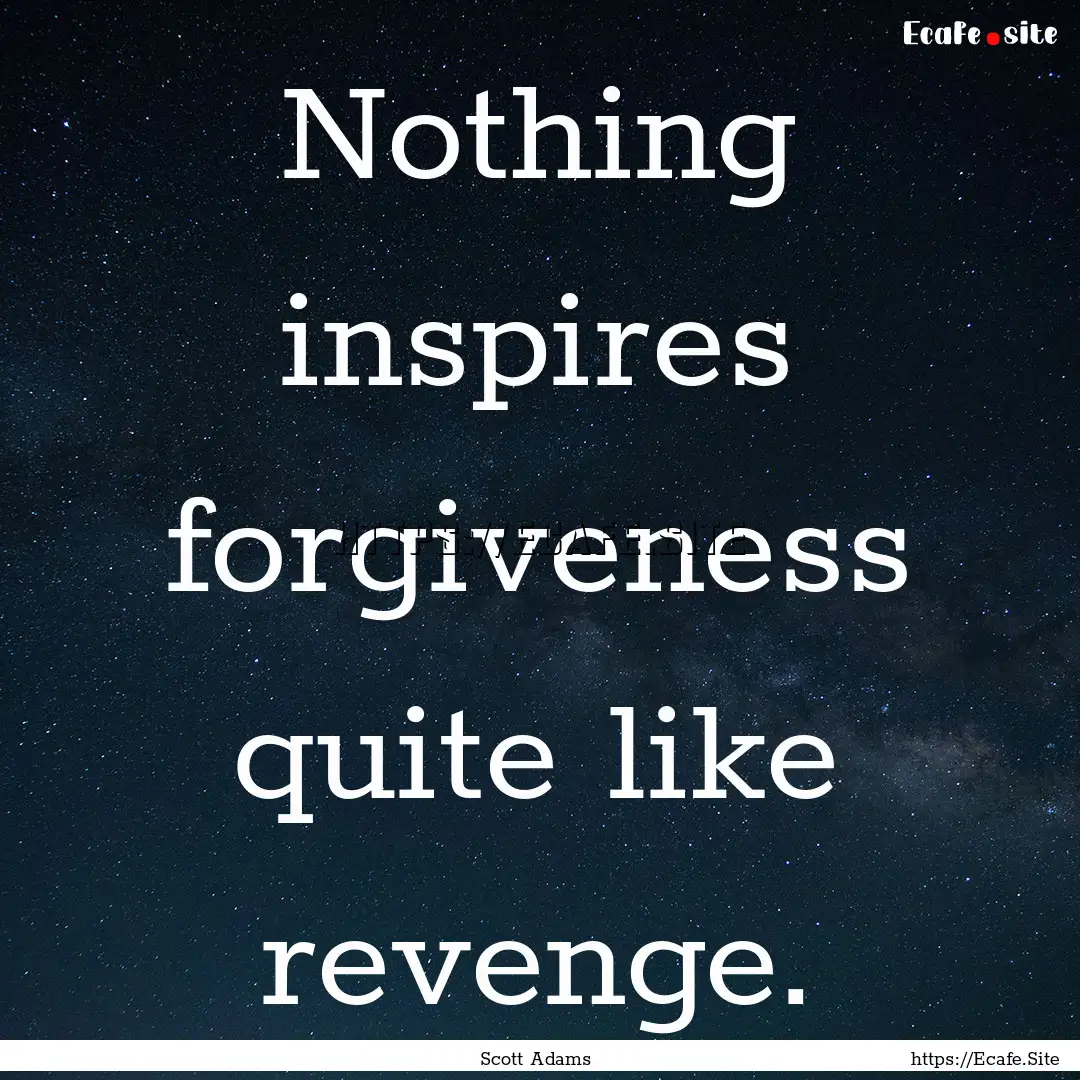 Nothing inspires forgiveness quite like revenge..... : Quote by Scott Adams