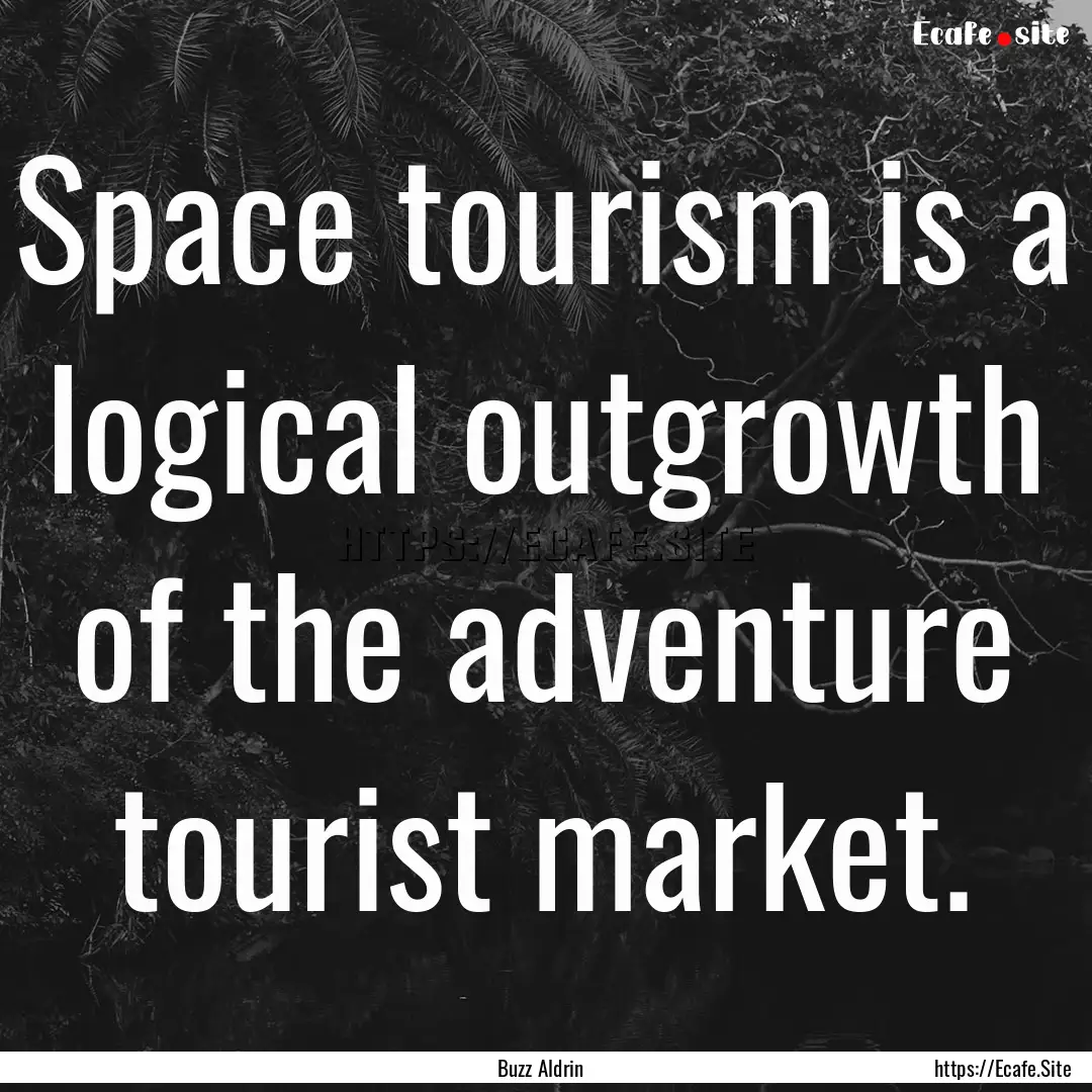 Space tourism is a logical outgrowth of the.... : Quote by Buzz Aldrin