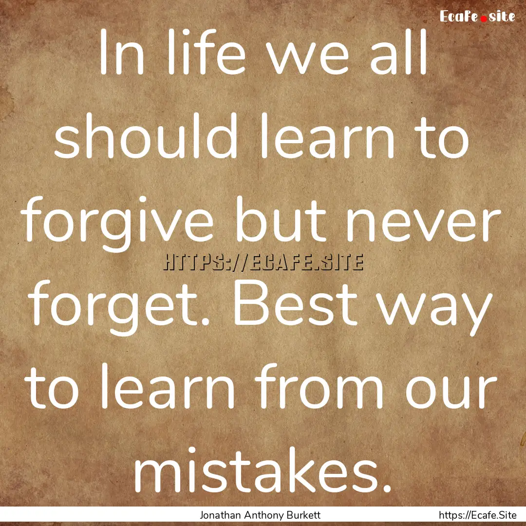 In life we all should learn to forgive but.... : Quote by Jonathan Anthony Burkett