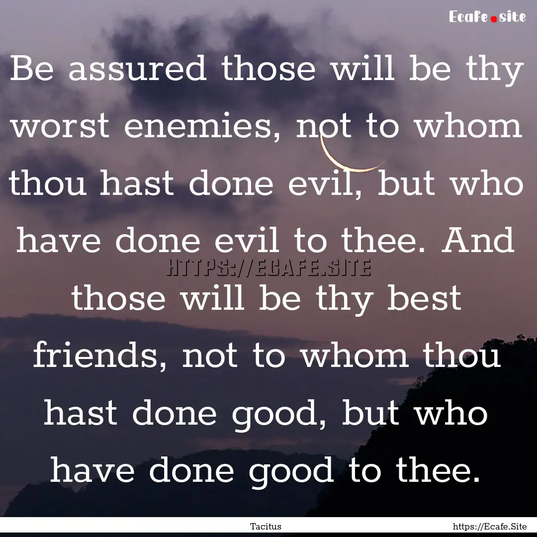 Be assured those will be thy worst enemies,.... : Quote by Tacitus