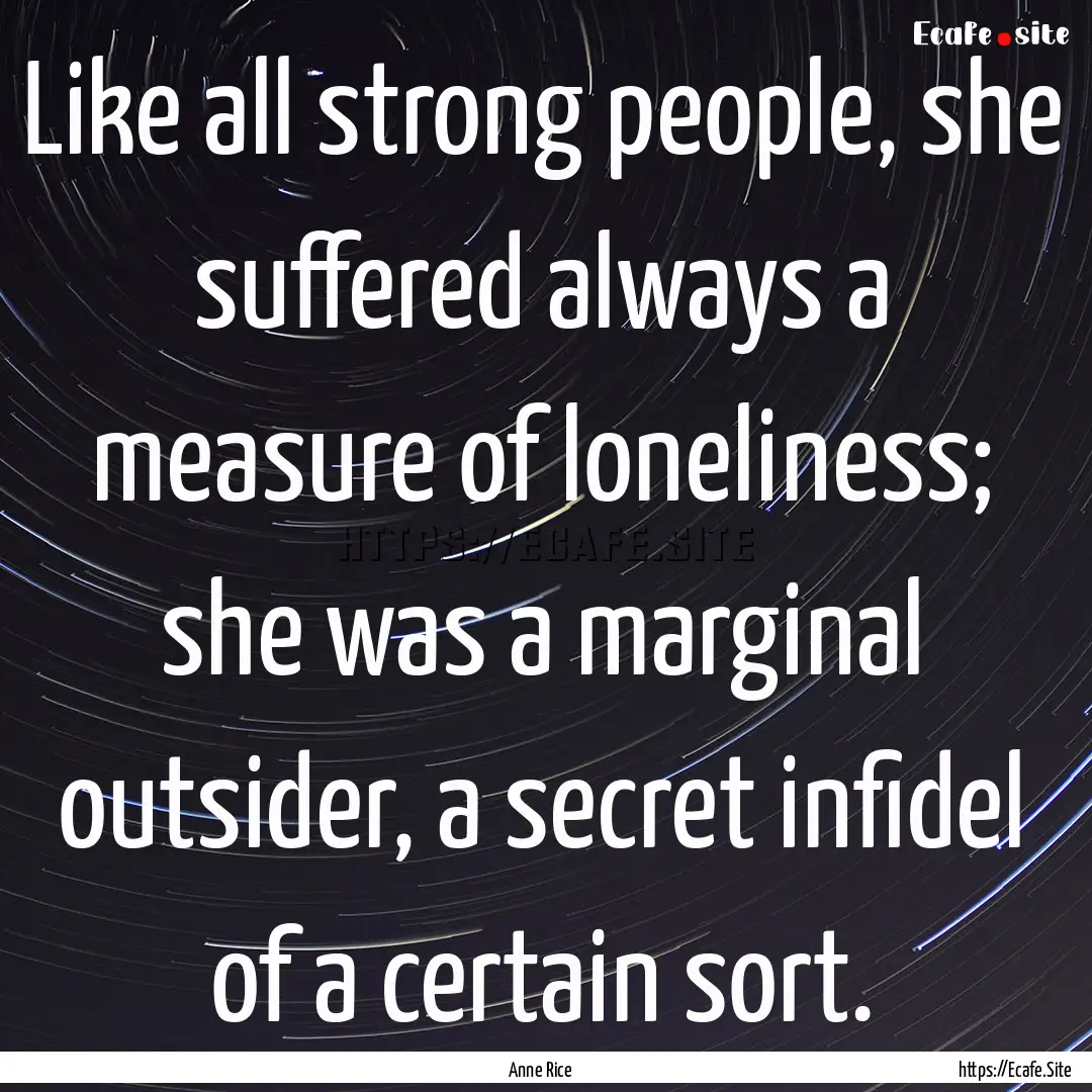 Like all strong people, she suffered always.... : Quote by Anne Rice