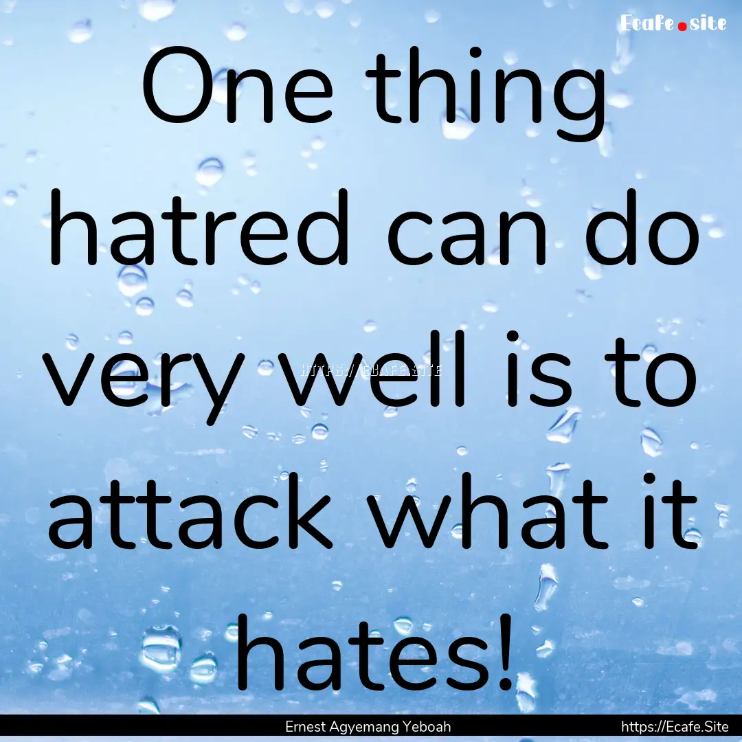 One thing hatred can do very well is to attack.... : Quote by Ernest Agyemang Yeboah