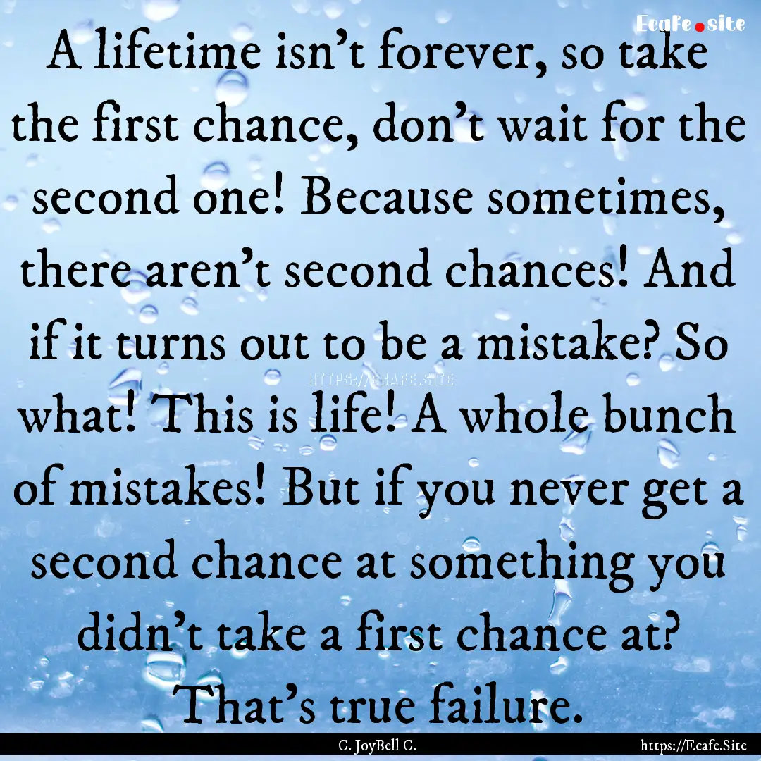 A lifetime isn't forever, so take the first.... : Quote by C. JoyBell C.