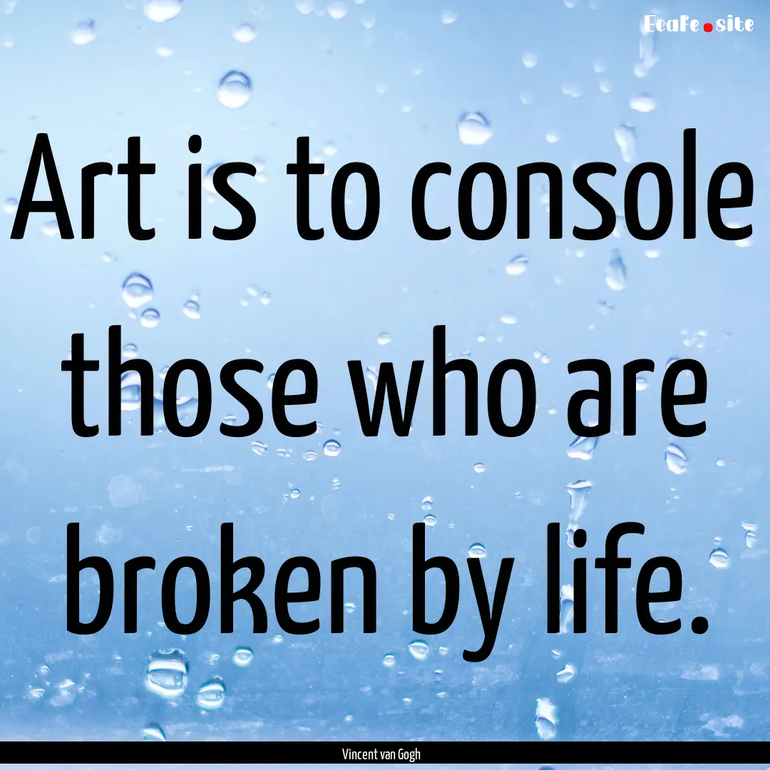 Art is to console those who are broken by.... : Quote by Vincent van Gogh