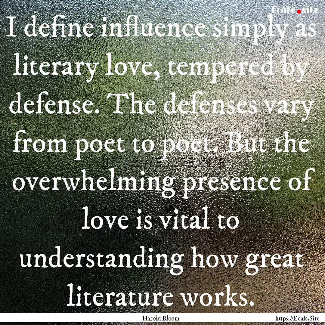 I define influence simply as literary love,.... : Quote by Harold Bloom