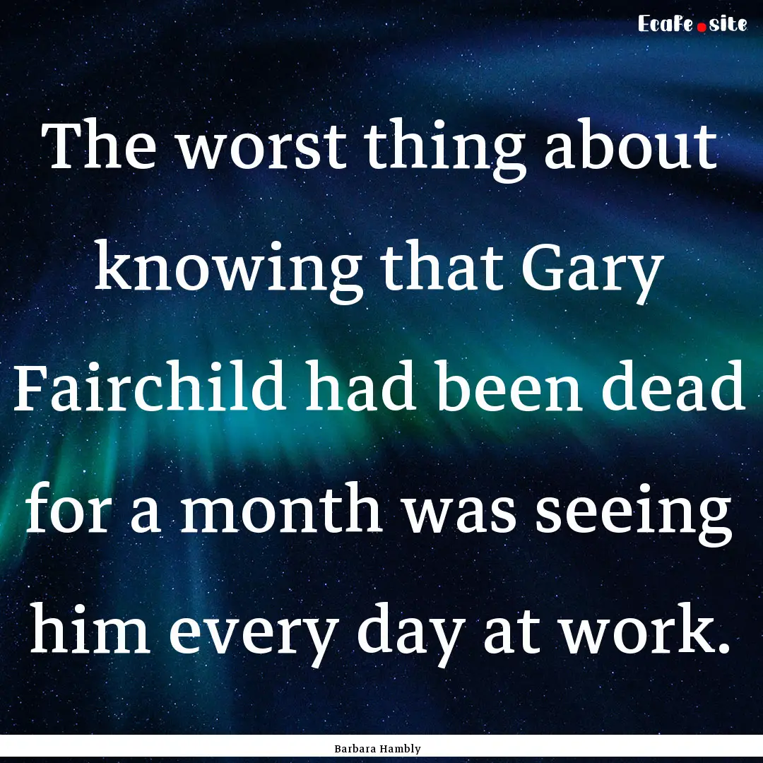 The worst thing about knowing that Gary Fairchild.... : Quote by Barbara Hambly