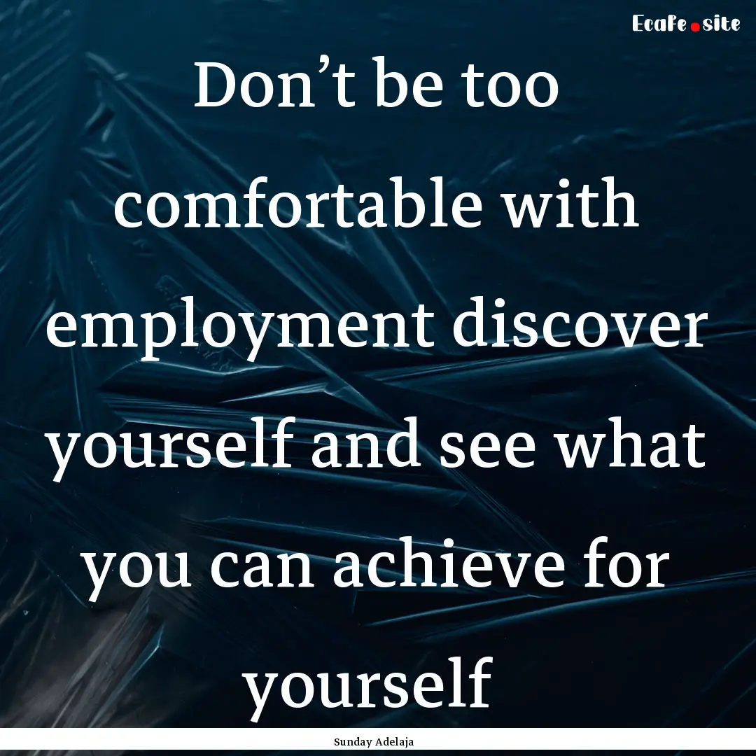 Don’t be too comfortable with employment.... : Quote by Sunday Adelaja