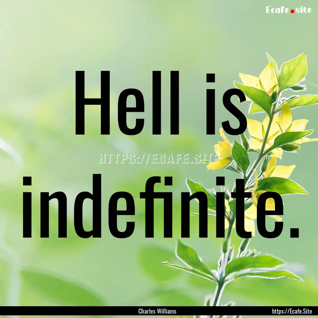 Hell is indefinite. : Quote by Charles Williams