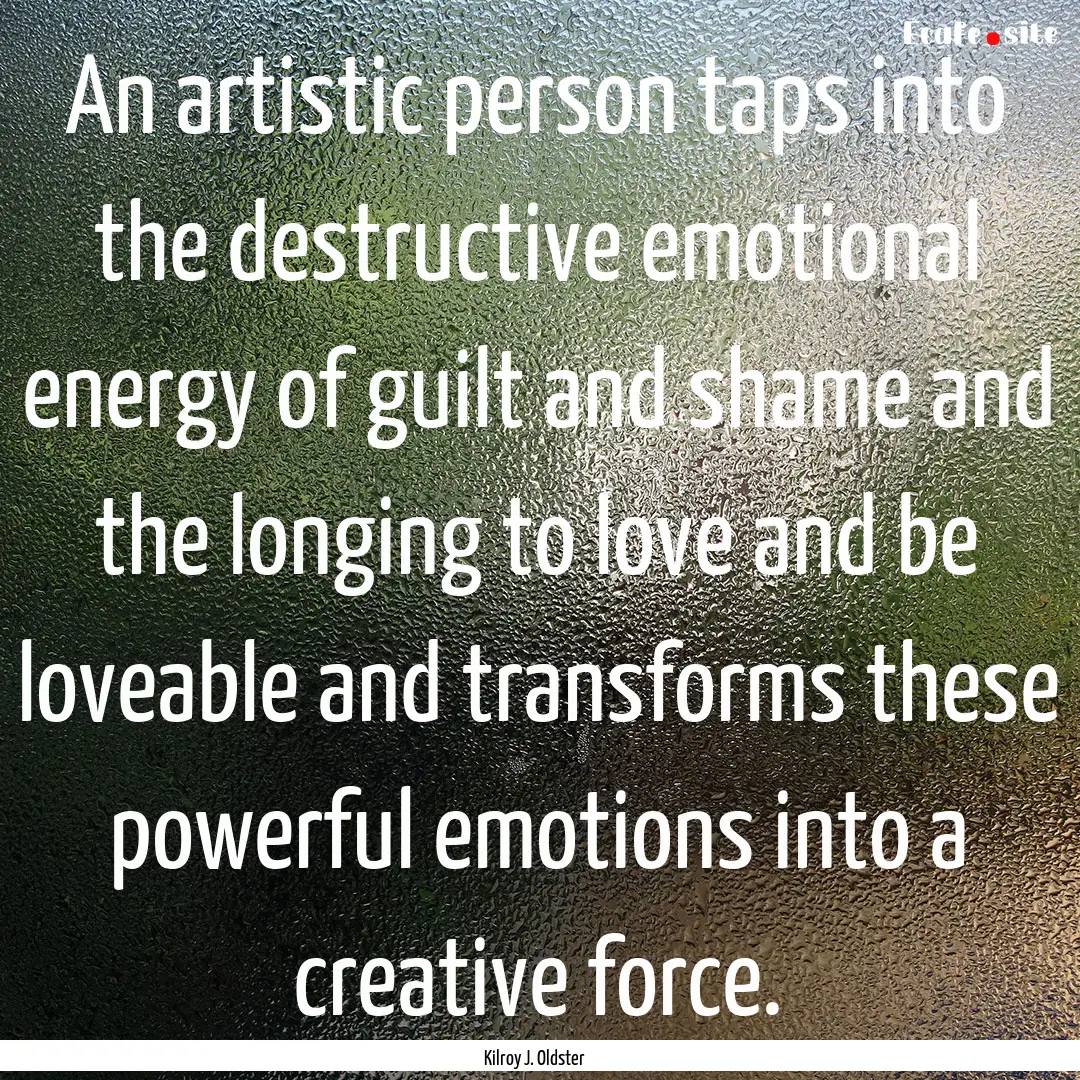 An artistic person taps into the destructive.... : Quote by Kilroy J. Oldster