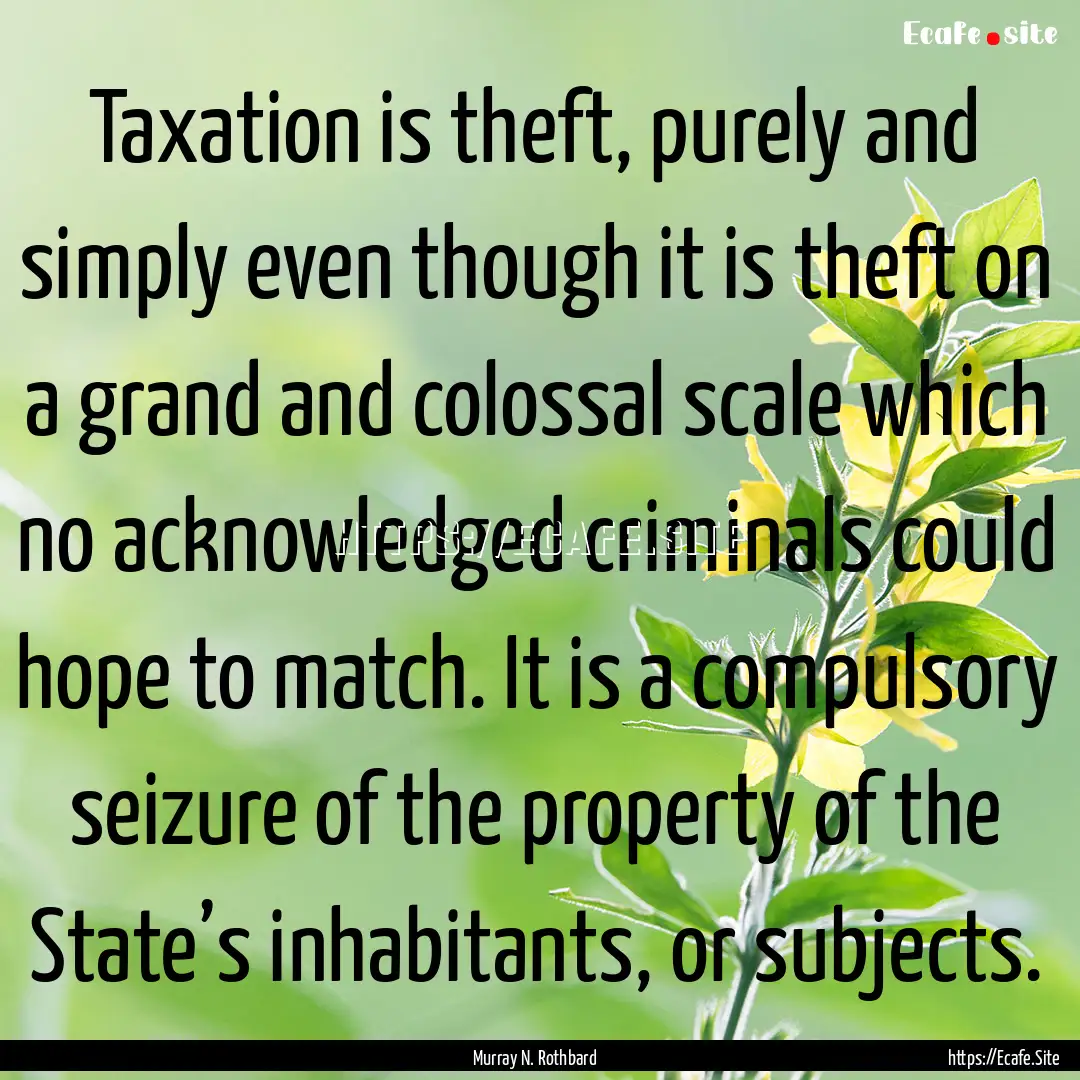 Taxation is theft, purely and simply even.... : Quote by Murray N. Rothbard