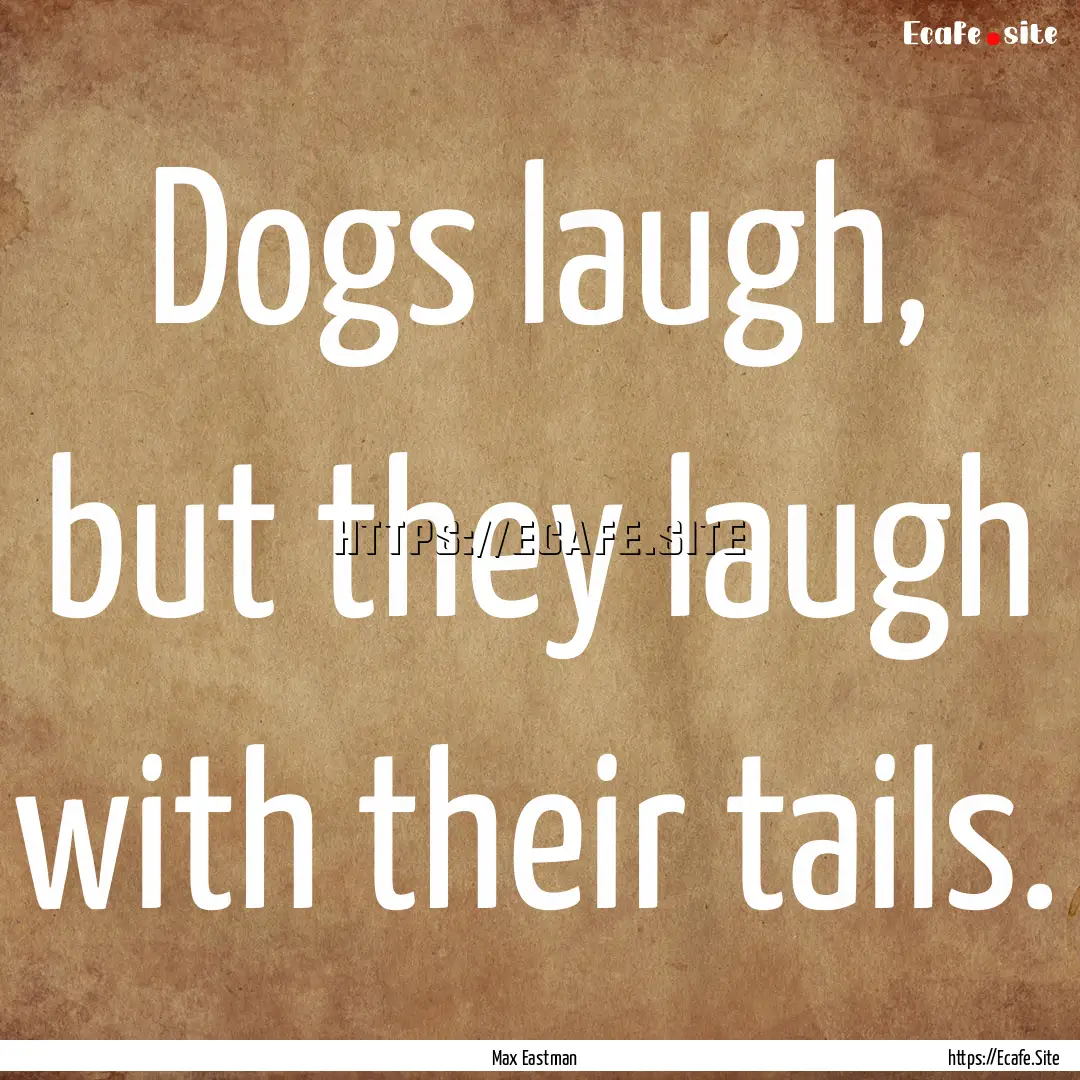 Dogs laugh, but they laugh with their tails..... : Quote by Max Eastman