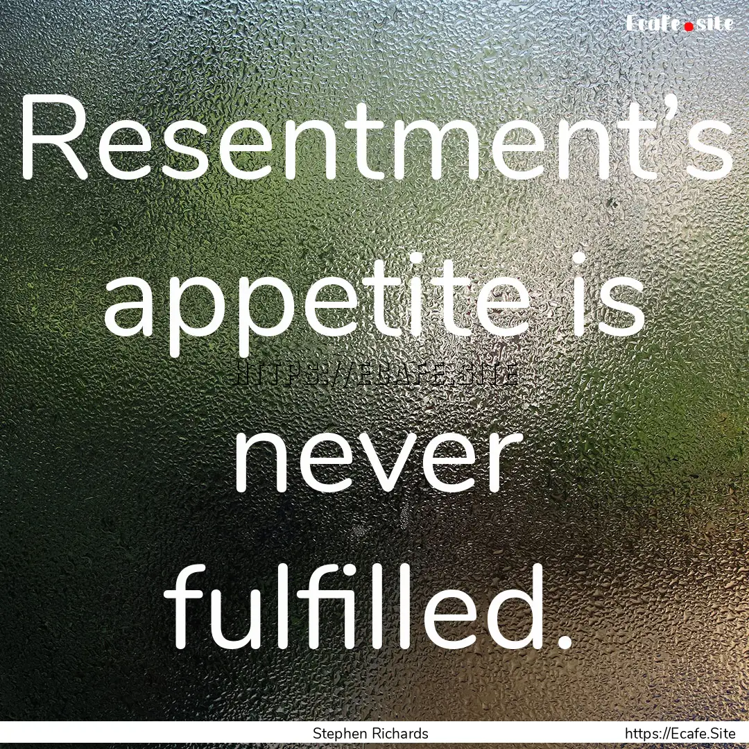 Resentment’s appetite is never fulfilled..... : Quote by Stephen Richards