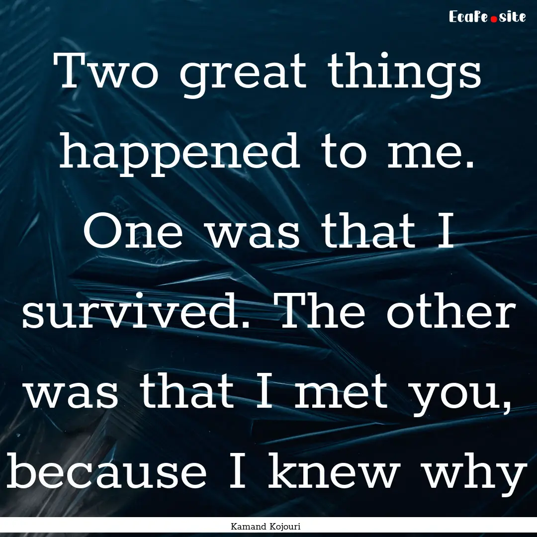 Two great things happened to me. One was.... : Quote by Kamand Kojouri