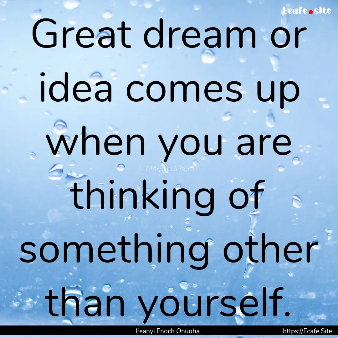 Great dream or idea comes up when you are.... : Quote by Ifeanyi Enoch Onuoha