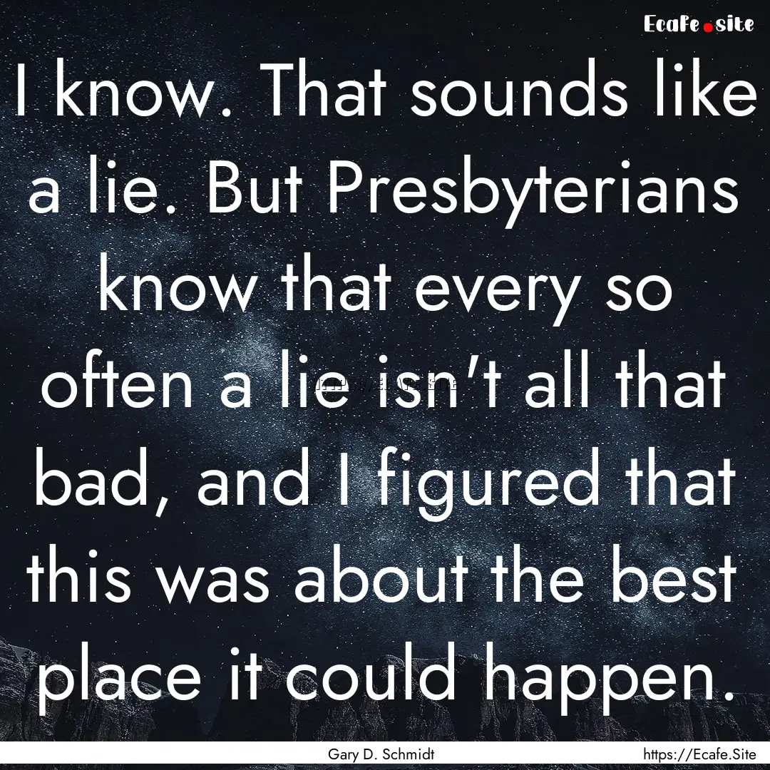 I know. That sounds like a lie. But Presbyterians.... : Quote by Gary D. Schmidt